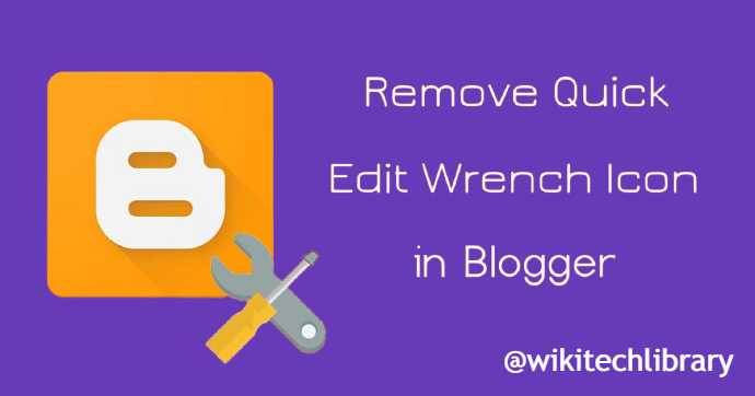 How to remove Quick Edit or Wrench Icon on Blogger Blog