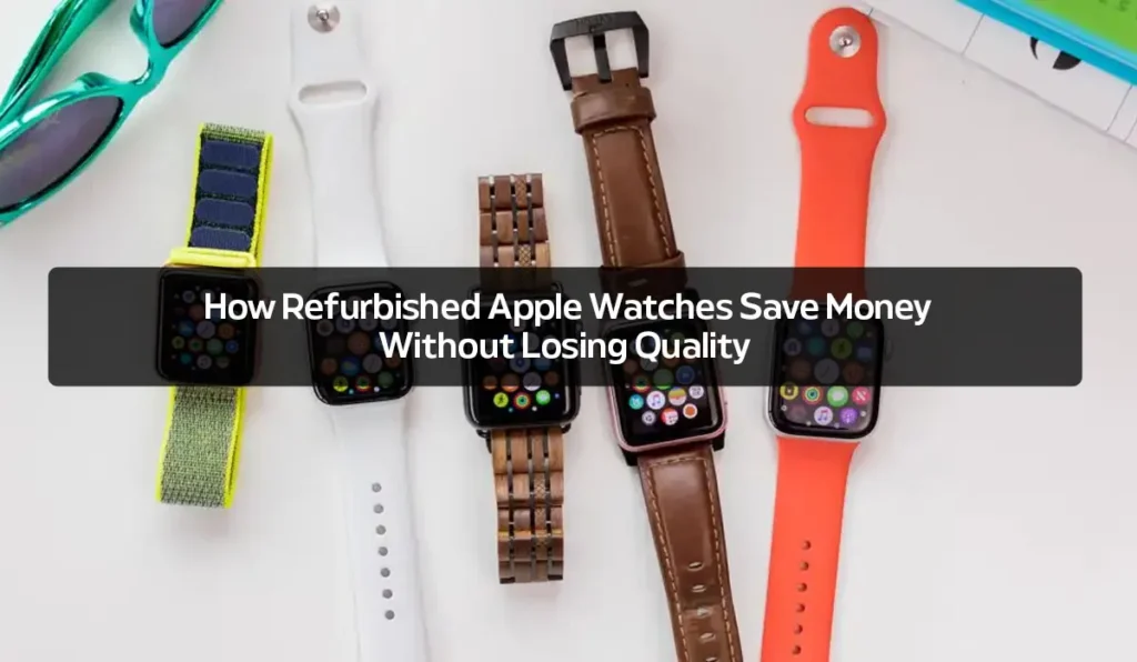 Why Refurbished Apple Watches Are Gaining Popularity how refurbished apple watches save money without losing quality